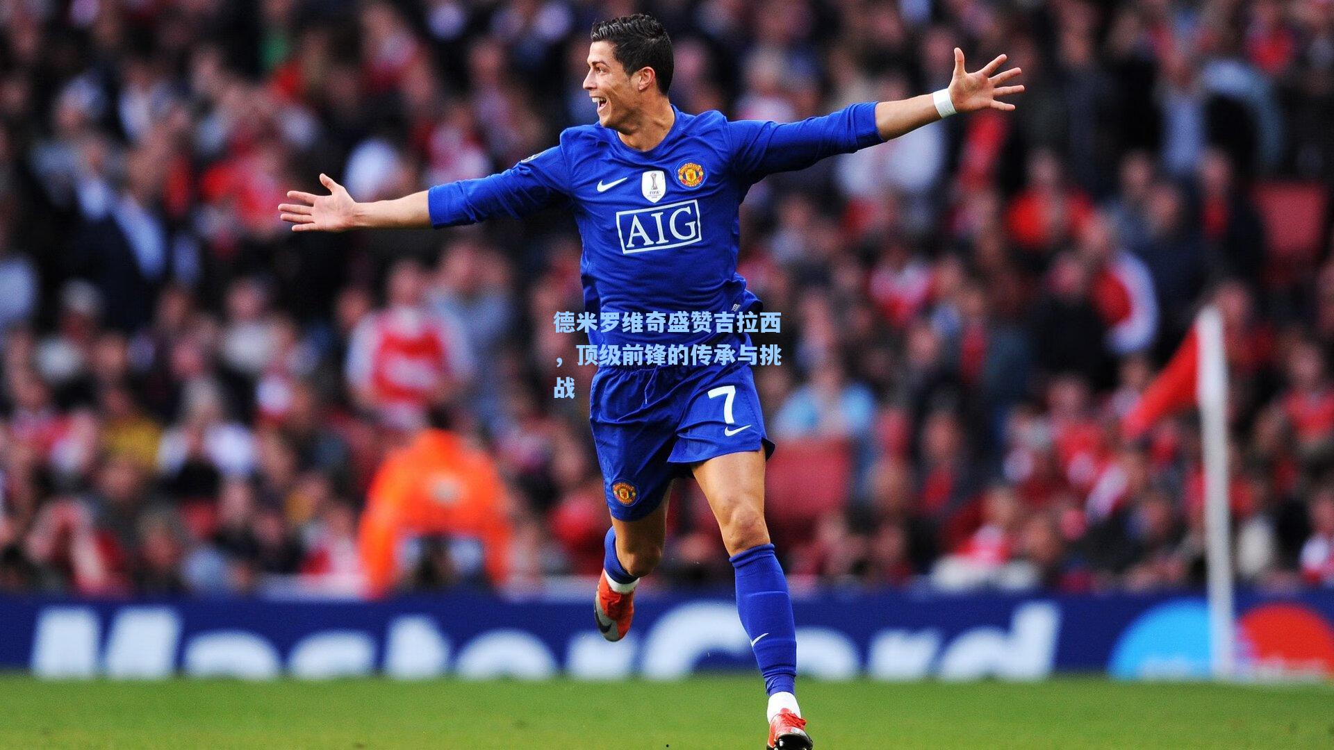 德米罗维奇盛赞吉拉西，顶级前锋的传承与挑战