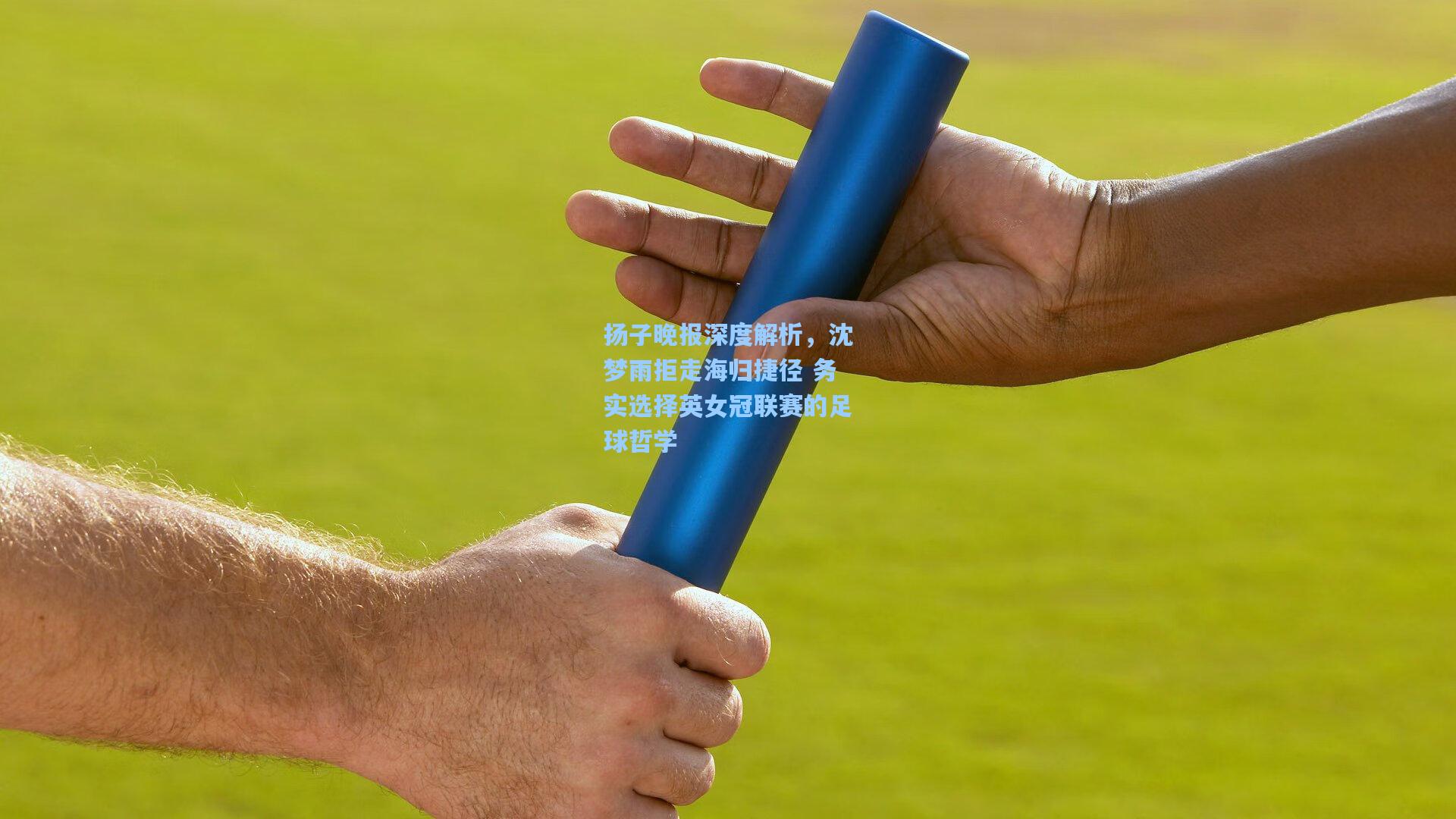扬子晚报深度解析，沈梦雨拒走海归捷径 务实选择英女冠联赛的足球哲学