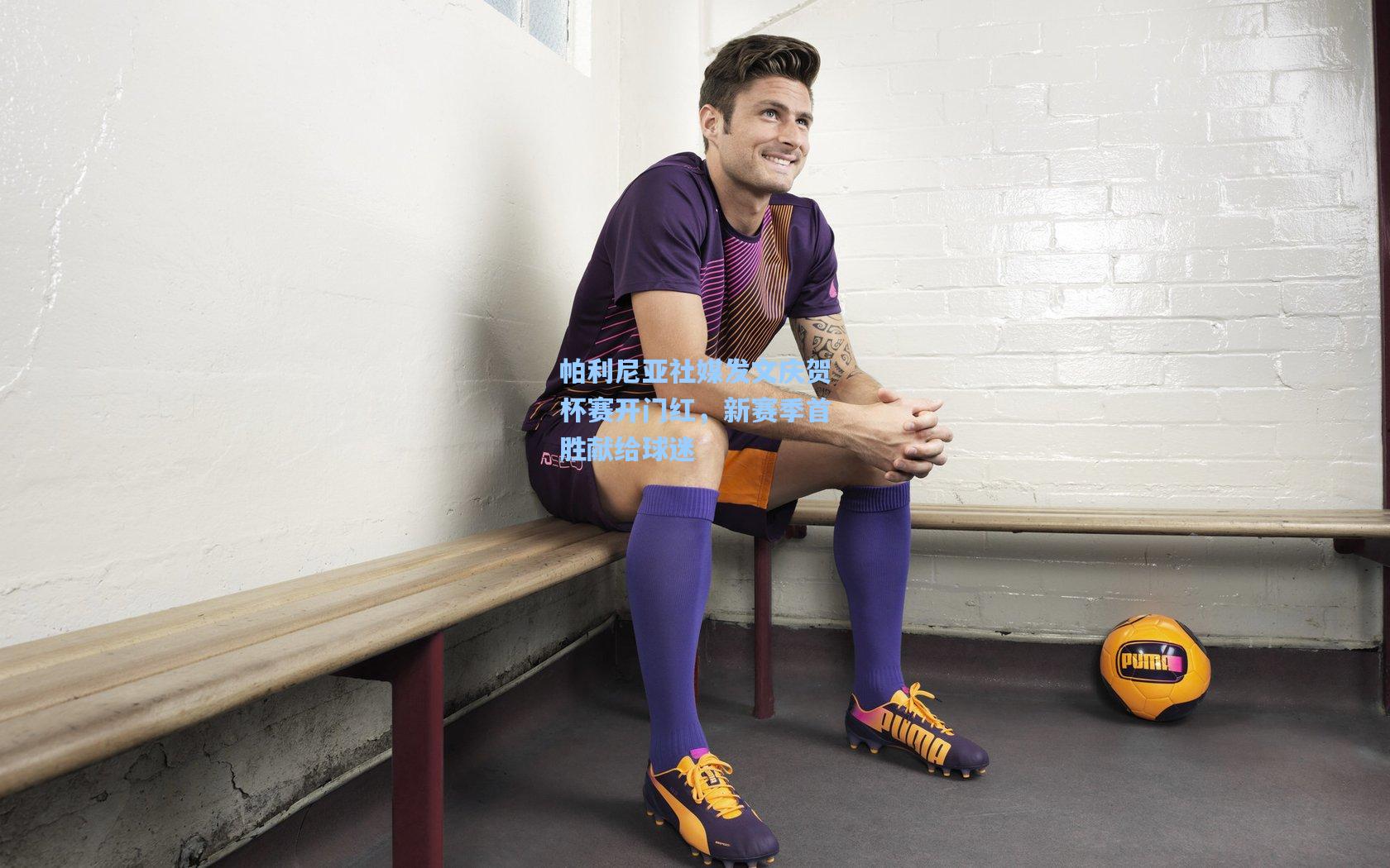 帕利尼亚社媒发文庆贺杯赛开门红，新赛季首胜献给球迷