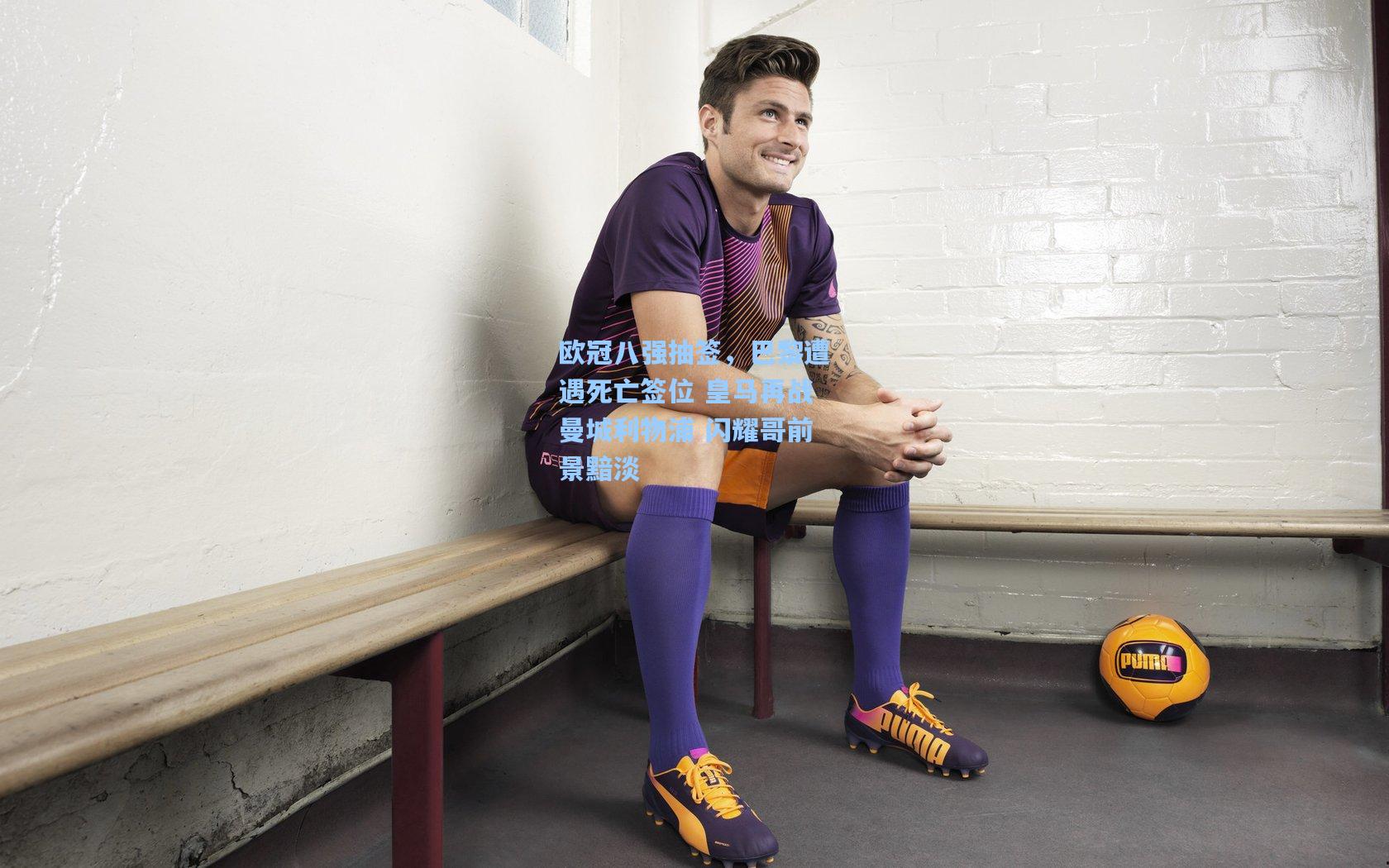 欧冠八强抽签，巴黎遭遇死亡签位 皇马再战曼城利物浦 闪耀哥前景黯淡