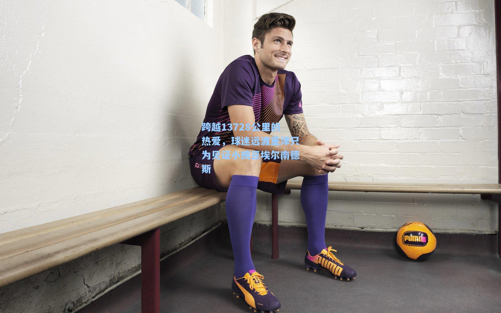 跨越13728公里的热爱，球迷远渡重洋只为见证小豌豆埃尔南德斯