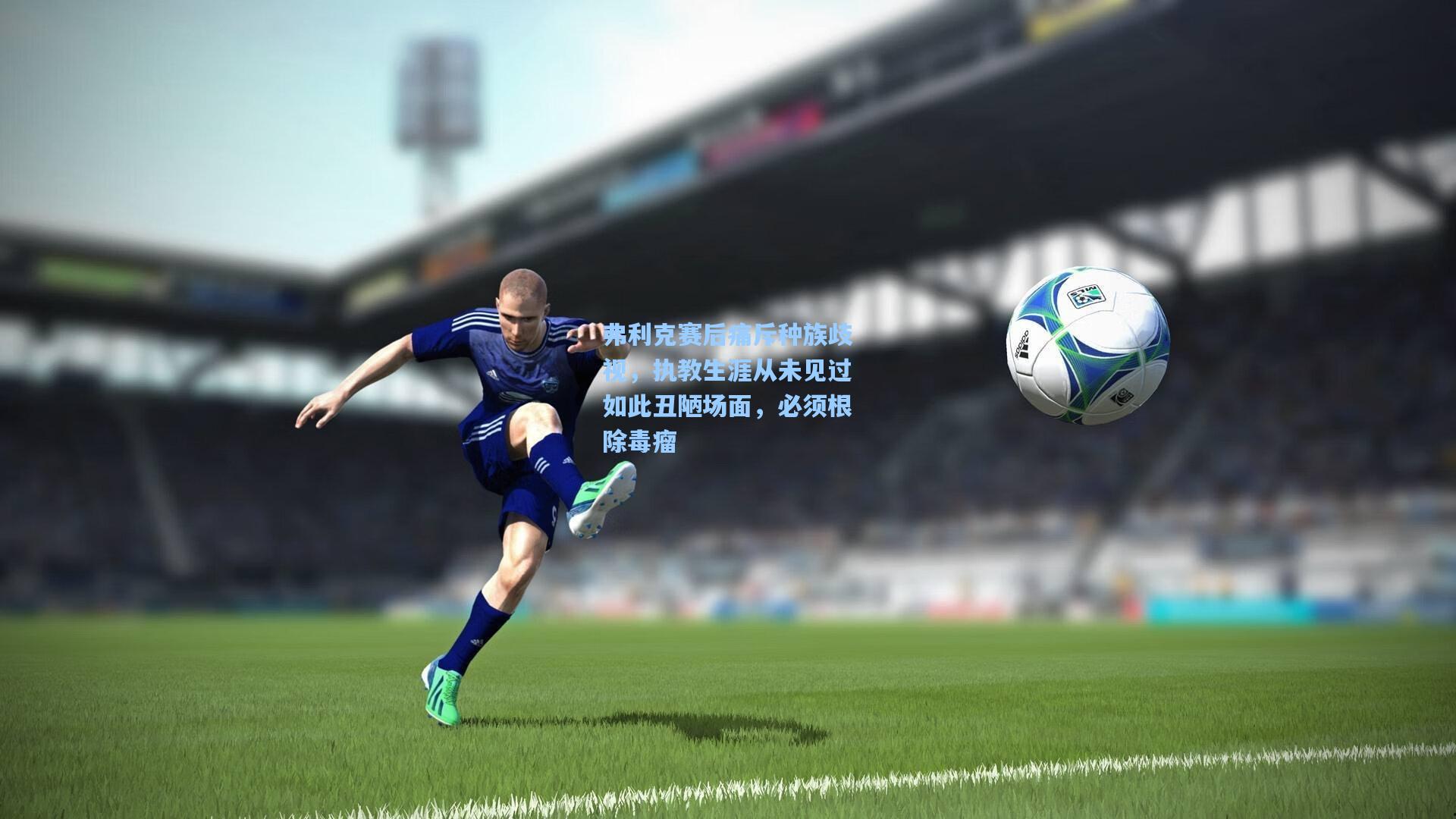 弗利克赛后痛斥种族歧视，执教生涯从未见过如此丑陋场面，必须根除毒瘤