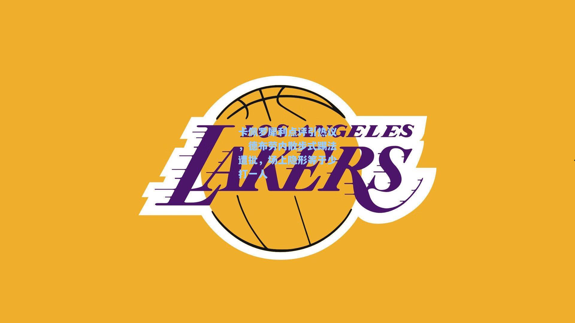 卡佩罗犀利点评引热议，德布劳内散步式踢法遭批，场上隐形等于少打一人