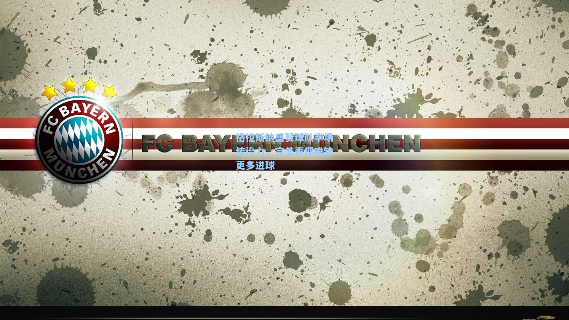 格拉斯纳盛赞球队半场统治力，完美表现唯缺更多进球