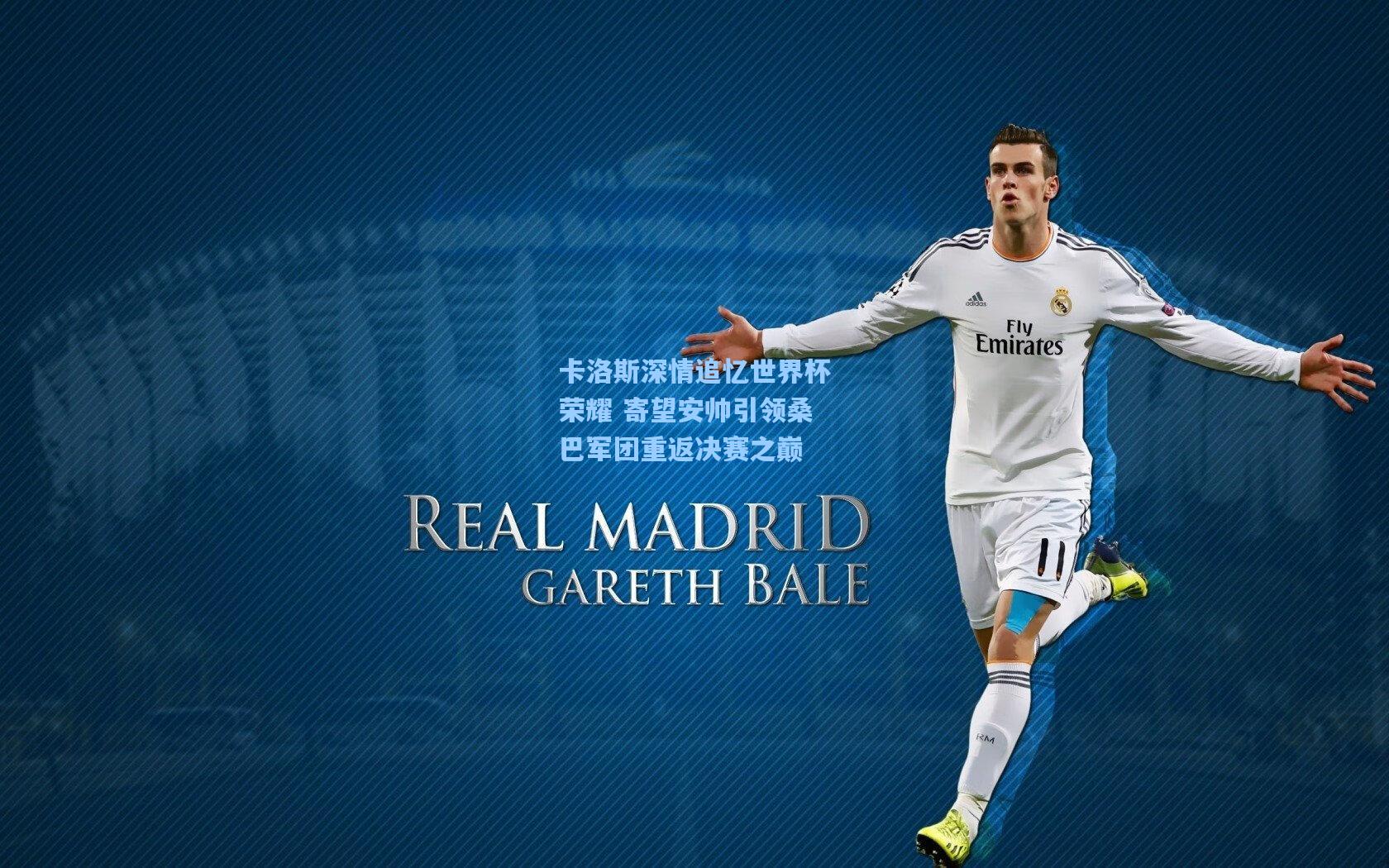 卡洛斯深情追忆世界杯荣耀 寄望安帅引领桑巴军团重返决赛之巅