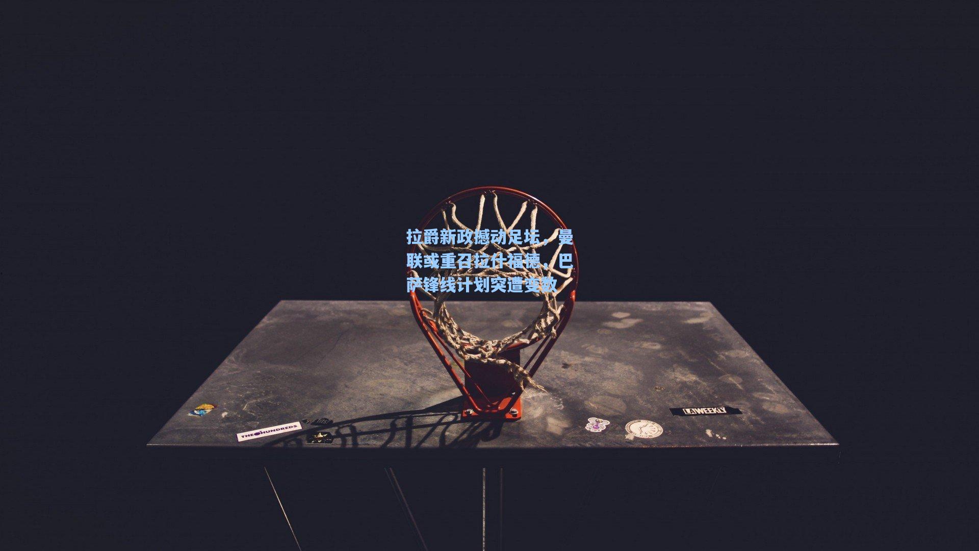 拉爵新政撼动足坛，曼联或重召拉什福德，巴萨锋线计划突遭变数