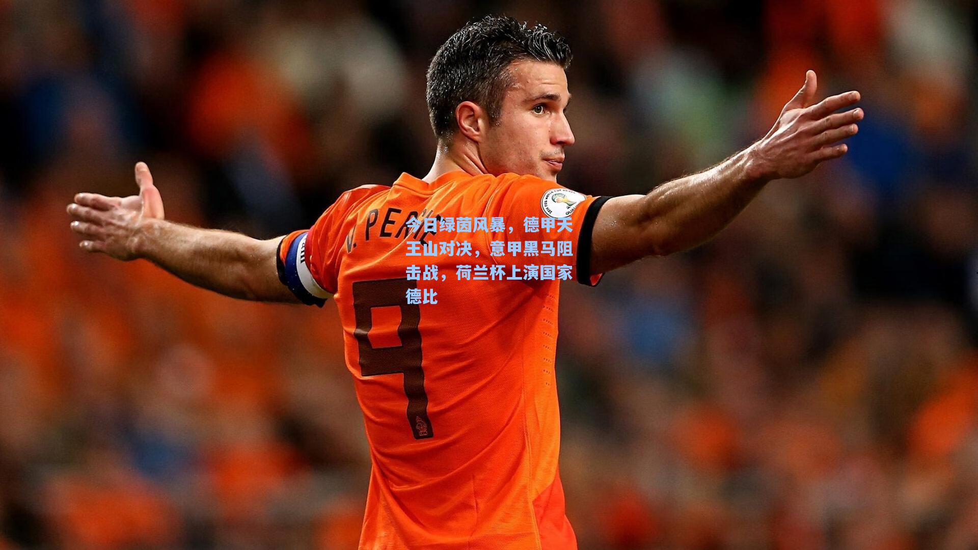今日绿茵风暴，德甲天王山对决，意甲黑马阻击战，荷兰杯上演国家德比