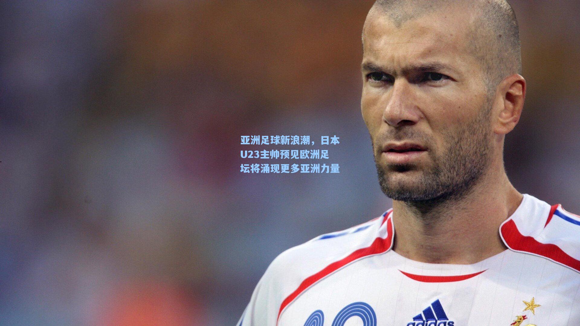 亚洲足球新浪潮，日本U23主帅预见欧洲足坛将涌现更多亚洲力量