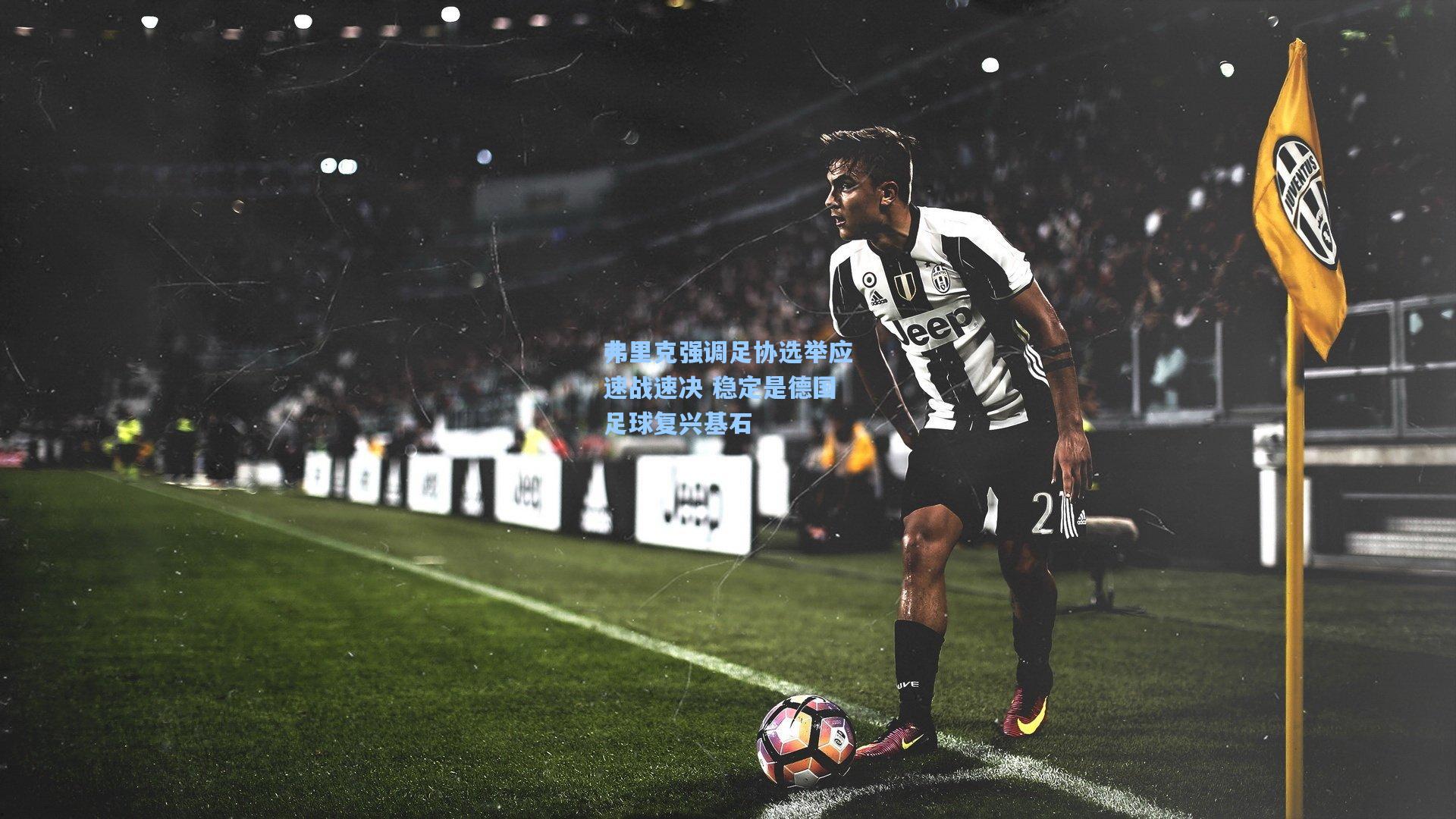 弗里克强调足协选举应速战速决 稳定是德国足球复兴基石