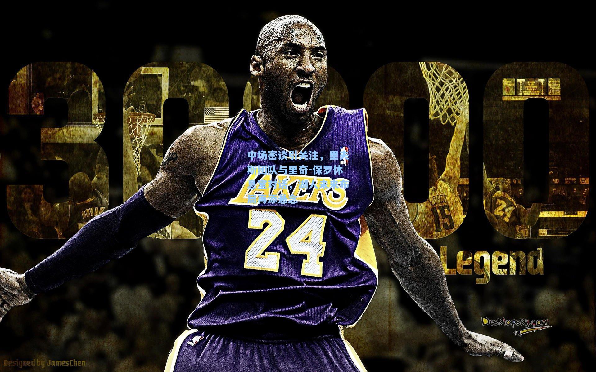 中场密谈引关注，里夫斯团队与里奇-保罗休息室对话，湖人未来布局再添悬念