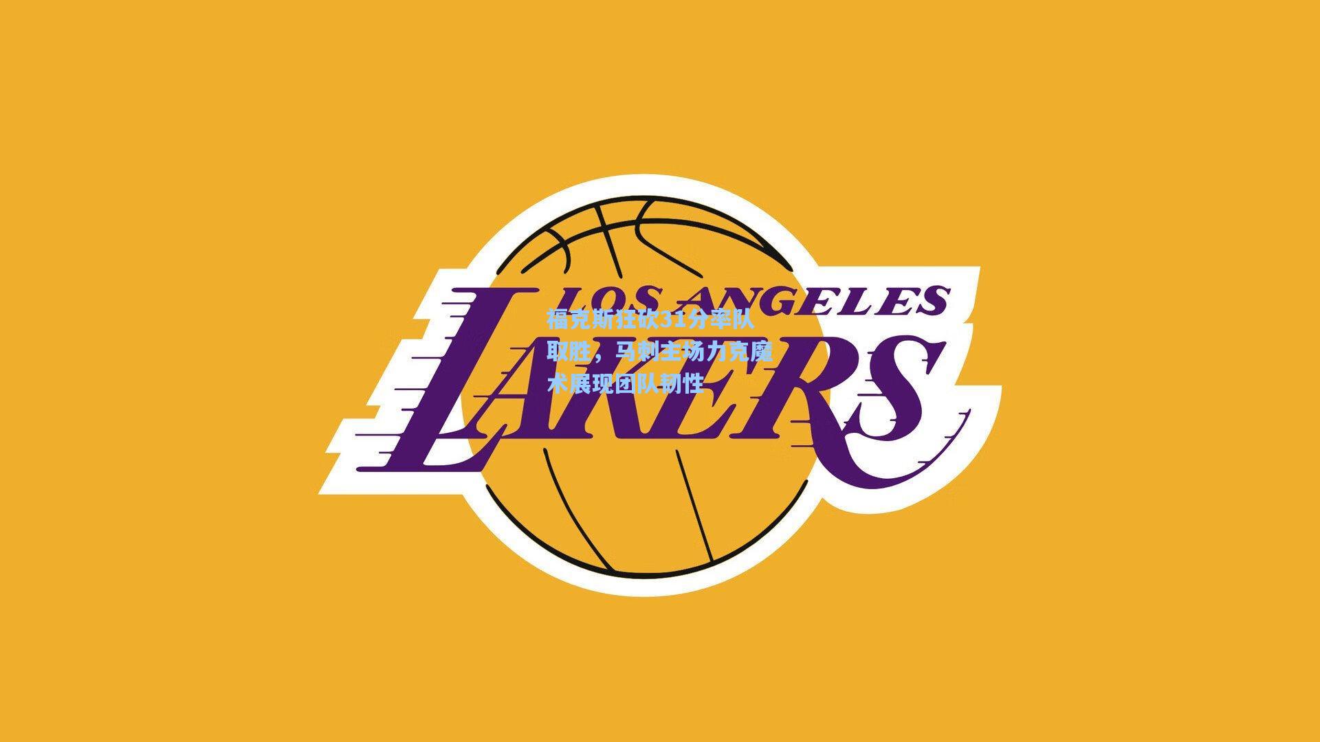 福克斯狂砍31分率队取胜，马刺主场力克魔术展现团队韧性