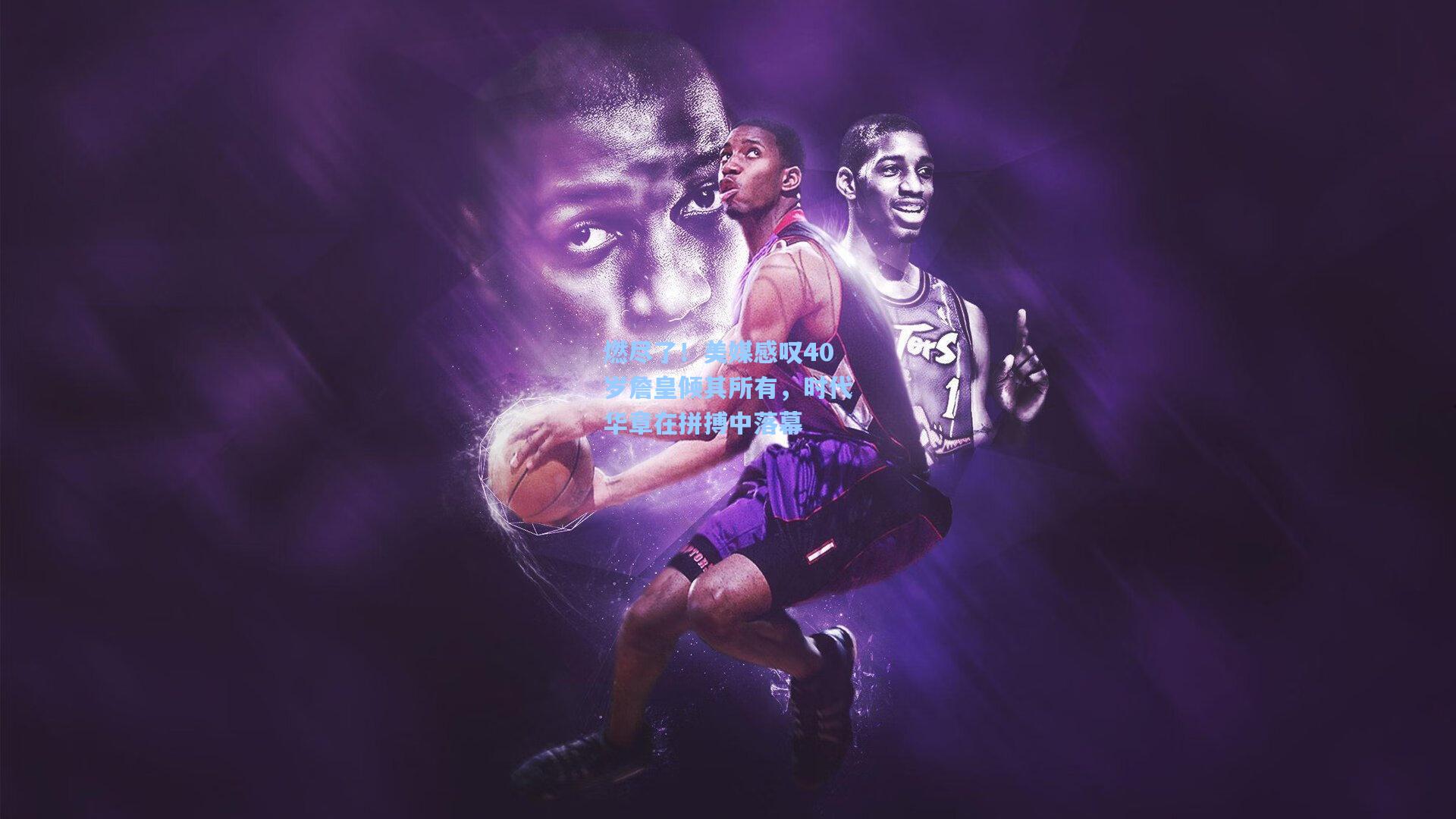 燃尽了！美媒感叹40岁詹皇倾其所有，时代华章在拼搏中落幕